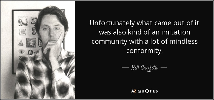 Unfortunately what came out of it was also kind of an imitation community with a lot of mindless conformity. - Bill Griffith