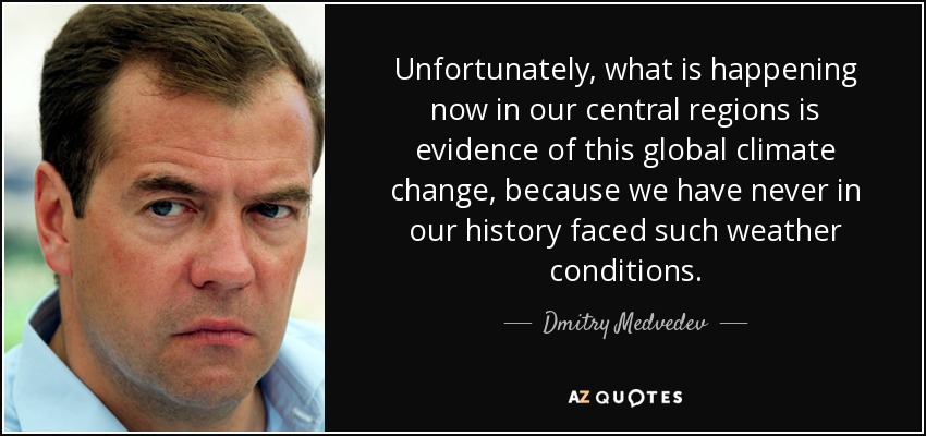 Unfortunately, what is happening now in our central regions is evidence of this global climate change, because we have never in our history faced such weather conditions. - Dmitry Medvedev