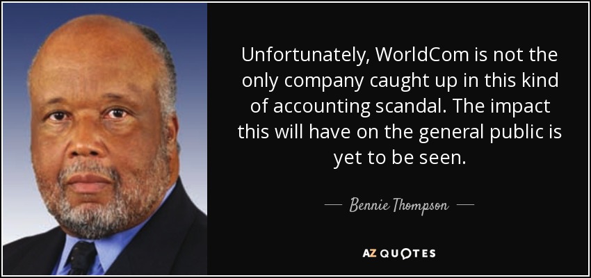 Unfortunately, WorldCom is not the only company caught up in this kind of accounting scandal. The impact this will have on the general public is yet to be seen. - Bennie Thompson