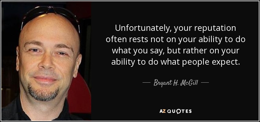 Unfortunately, your reputation often rests not on your ability to do what you say, but rather on your ability to do what people expect. - Bryant H. McGill