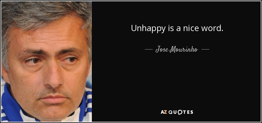 Unhappy is a nice word. - Jose Mourinho