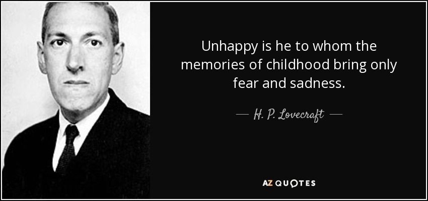 Unhappy is he to whom the memories of childhood bring only fear and sadness. - H. P. Lovecraft