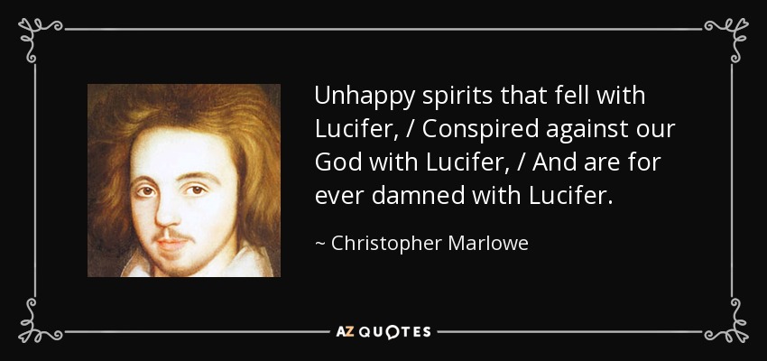 Unhappy spirits that fell with Lucifer, / Conspired against our God with Lucifer, / And are for ever damned with Lucifer. - Christopher Marlowe