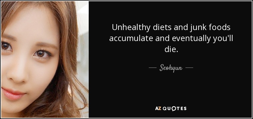Unhealthy diets and junk foods accumulate and eventually you'll die. - Seohyun