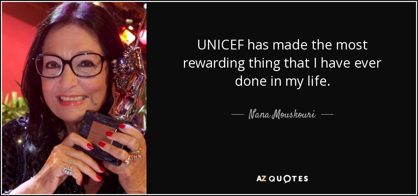 UNICEF has made the most rewarding thing that I have ever done in my life. - Nana Mouskouri