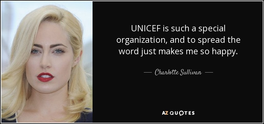 UNICEF is such a special organization, and to spread the word just makes me so happy. - Charlotte Sullivan