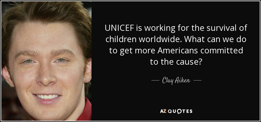UNICEF is working for the survival of children worldwide. What can we do to get more Americans committed to the cause? - Clay Aiken