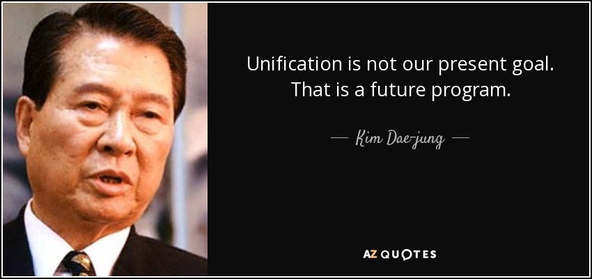 Unification is not our present goal. That is a future program. - Kim Dae-jung