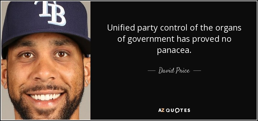 Unified party control of the organs of government has proved no panacea. - David Price