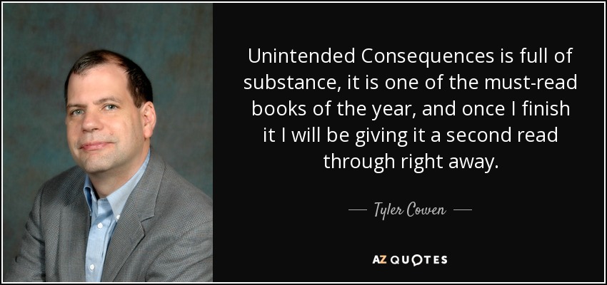 Unintended Consequences is full of substance, it is one of the must-read books of the year, and once I finish it I will be giving it a second read through right away. - Tyler Cowen
