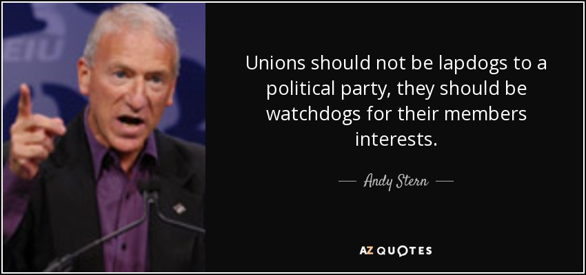 Unions should not be lapdogs to a political party, they should be watchdogs for their members interests. - Andy Stern