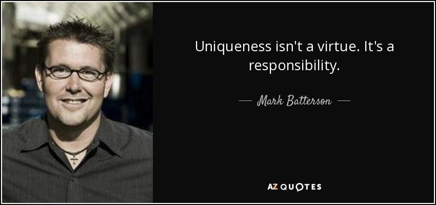 Uniqueness isn't a virtue. It's a responsibility. - Mark Batterson