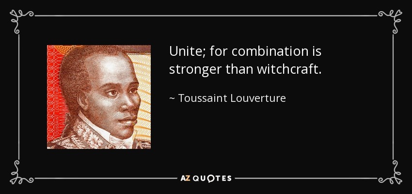 Unite; for combination is stronger than witchcraft. - Toussaint Louverture