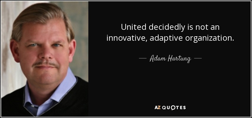 United decidedly is not an innovative, adaptive organization. - Adam Hartung