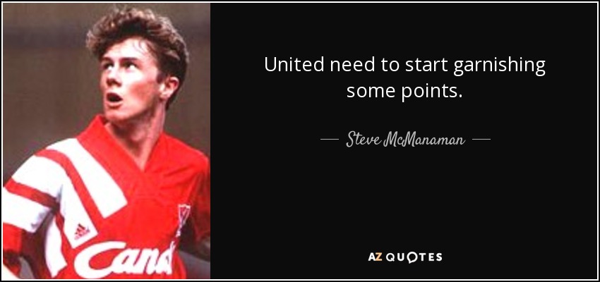 United need to start garnishing some points. - Steve McManaman