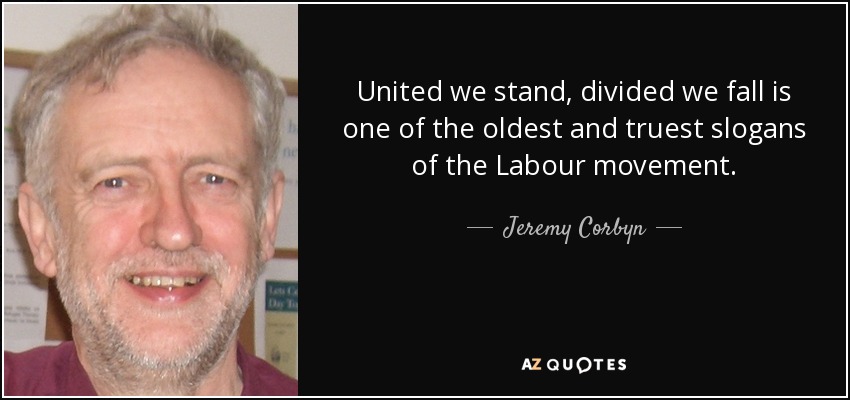 United we stand, divided we fall is one of the oldest and truest slogans of the Labour movement. - Jeremy Corbyn