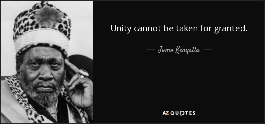 Unity cannot be taken for granted. - Jomo Kenyatta