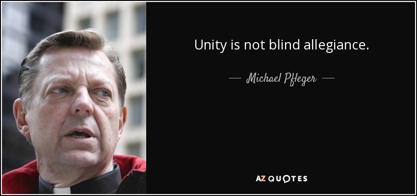 Unity is not blind allegiance. - Michael Pfleger