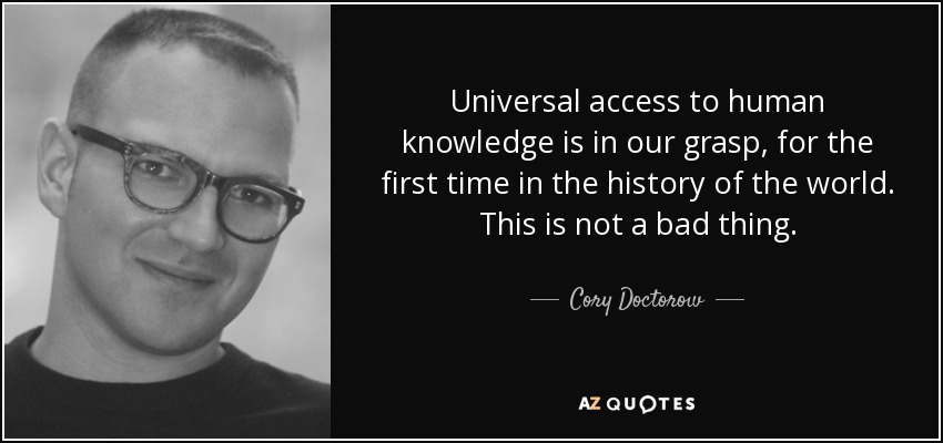 Universal access to human knowledge is in our grasp, for the first time in the history of the world. This is not a bad thing. - Cory Doctorow