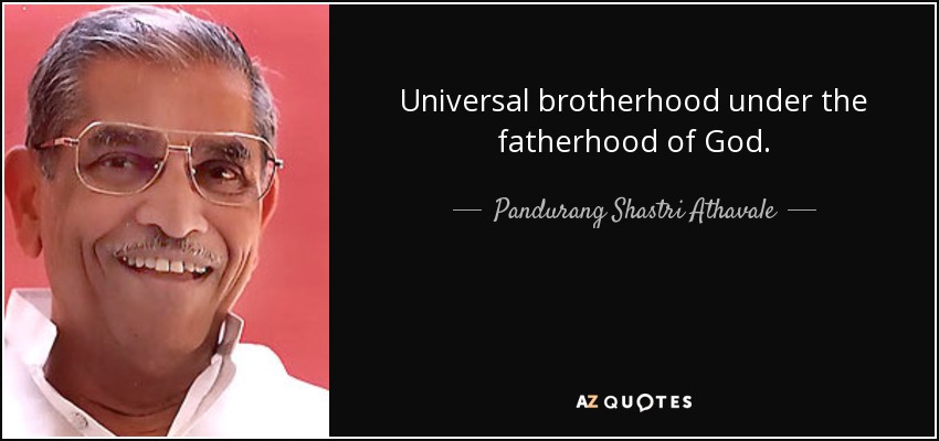 Universal brotherhood under the fatherhood of God. - Pandurang Shastri Athavale