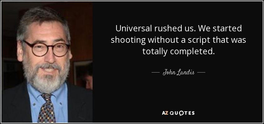 Universal rushed us. We started shooting without a script that was totally completed. - John Landis