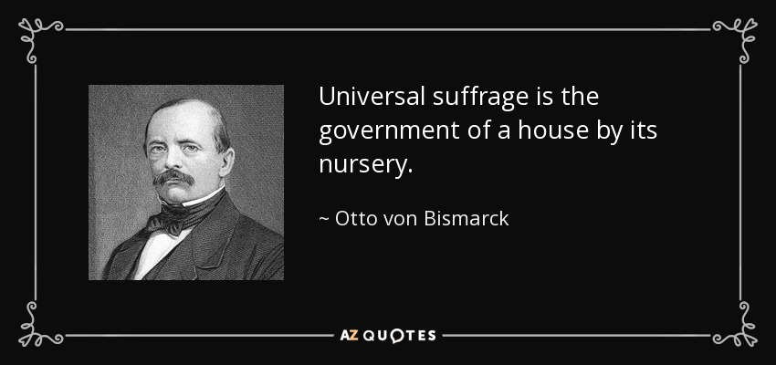 Universal suffrage is the government of a house by its nursery. - Otto von Bismarck