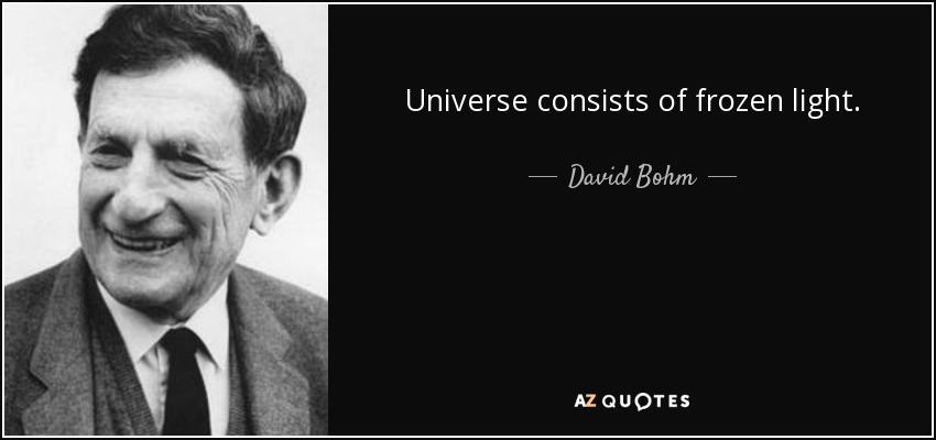 Universe consists of frozen light. - David Bohm