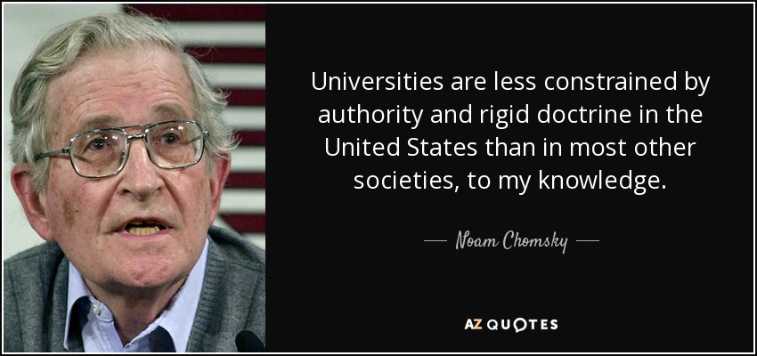Universities are less constrained by authority and rigid doctrine in the United States than in most other societies, to my knowledge. - Noam Chomsky