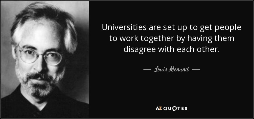 Universities are set up to get people to work together by having them disagree with each other. - Louis Menand