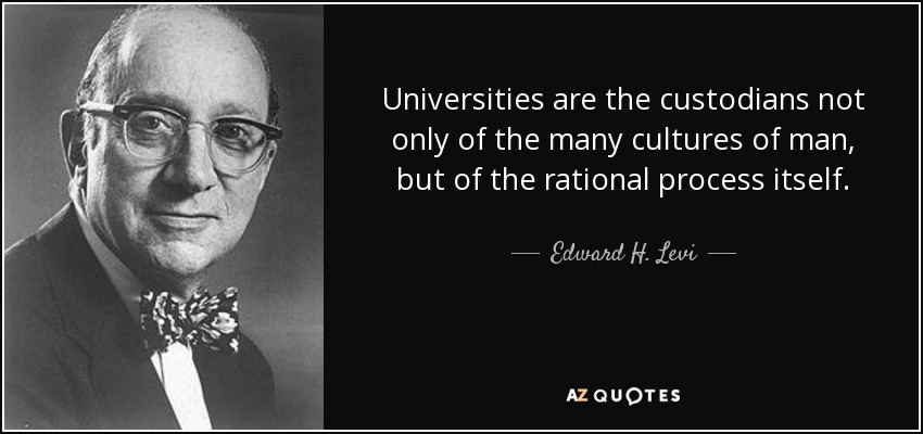 Universities are the custodians not only of the many cultures of man, but of the rational process itself. - Edward H. Levi