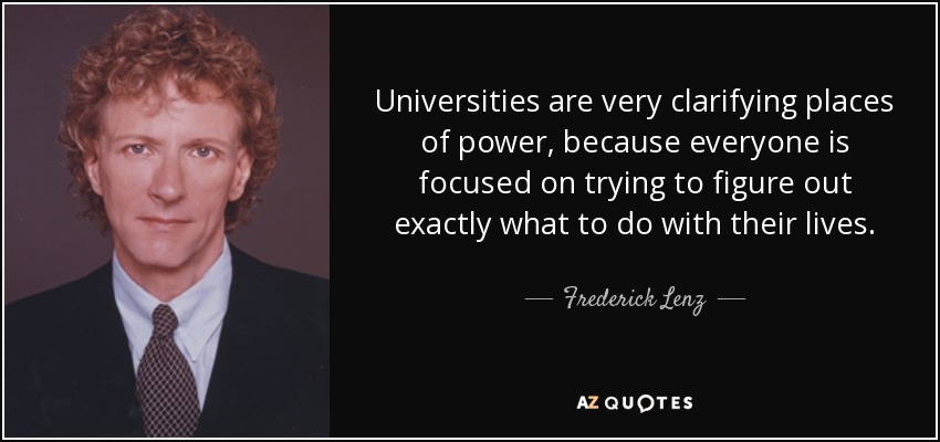 Universities are very clarifying places of power, because everyone is focused on trying to figure out exactly what to do with their lives. - Frederick Lenz
