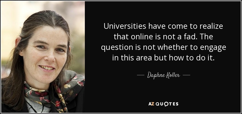 Universities have come to realize that online is not a fad. The question is not whether to engage in this area but how to do it. - Daphne Koller