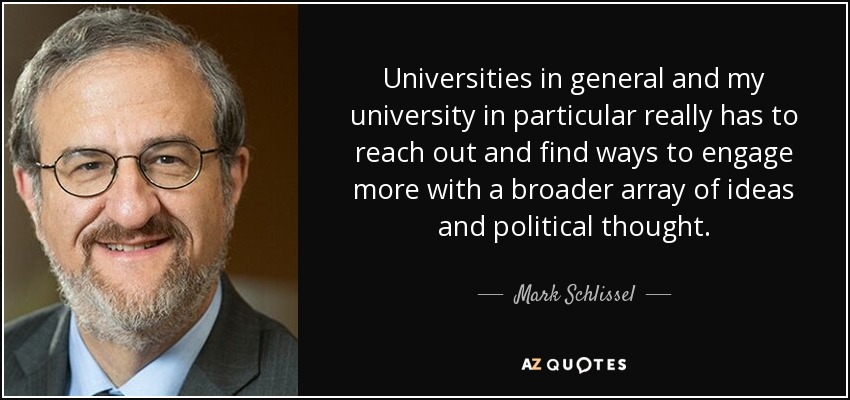 Universities in general and my university in particular really has to reach out and find ways to engage more with a broader array of ideas and political thought. - Mark Schlissel