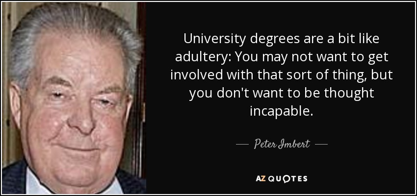 University degrees are a bit like adultery: You may not want to get involved with that sort of thing, but you don't want to be thought incapable. - Peter Imbert, Baron Imbert
