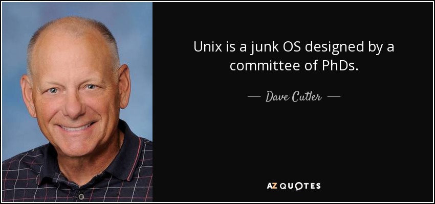Unix is a junk OS designed by a committee of PhDs. - Dave Cutler
