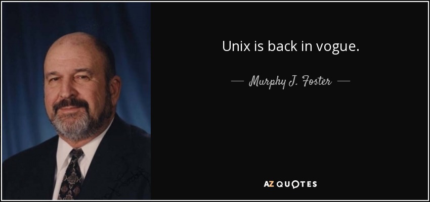Unix is back in vogue. - Murphy J. Foster, Jr.