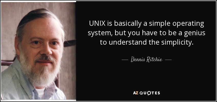 UNIX is basically a simple operating system, but you have to be a genius to understand the simplicity. - Dennis Ritchie