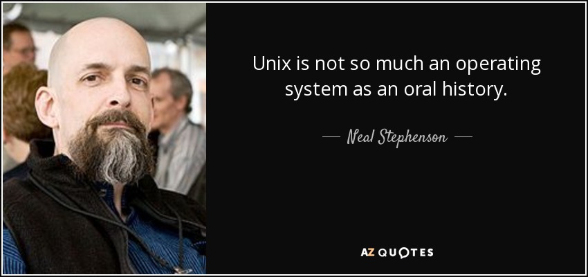 Unix is not so much an operating system as an oral history. - Neal Stephenson