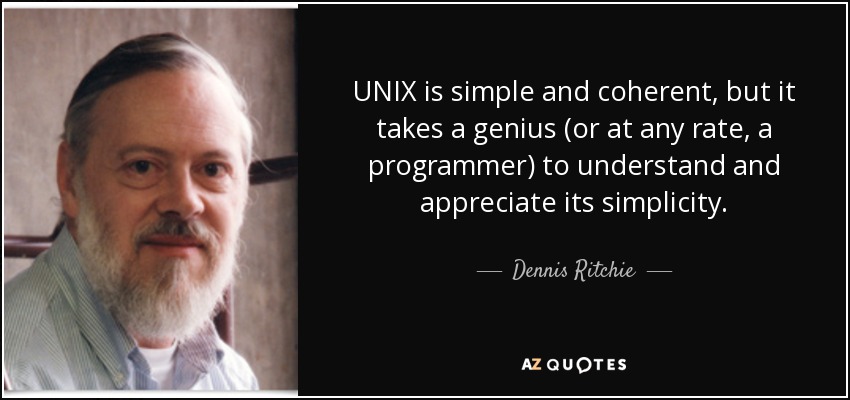 UNIX is simple and coherent, but it takes a genius (or at any rate, a programmer) to understand and appreciate its simplicity. - Dennis Ritchie