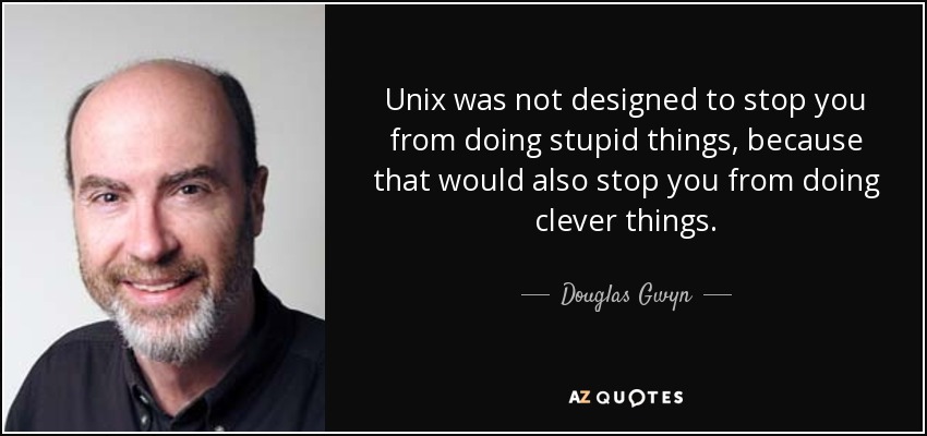 Unix was not designed to stop you from doing stupid things, because that would also stop you from doing clever things. - Douglas Gwyn