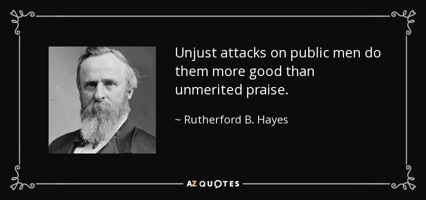 Unjust attacks on public men do them more good than unmerited praise. - Rutherford B. Hayes