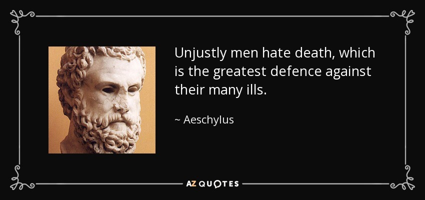Unjustly men hate death, which is the greatest defence against their many ills. - Aeschylus