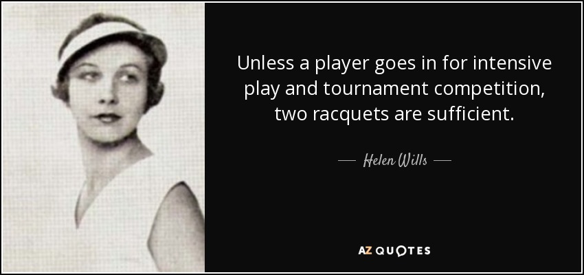 Unless a player goes in for intensive play and tournament competition, two racquets are sufficient. - Helen Wills