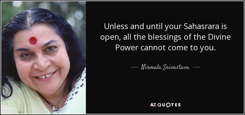 Unless and until your Sahasrara is open, all the blessings of the Divine Power cannot come to you. - Nirmala Srivastava