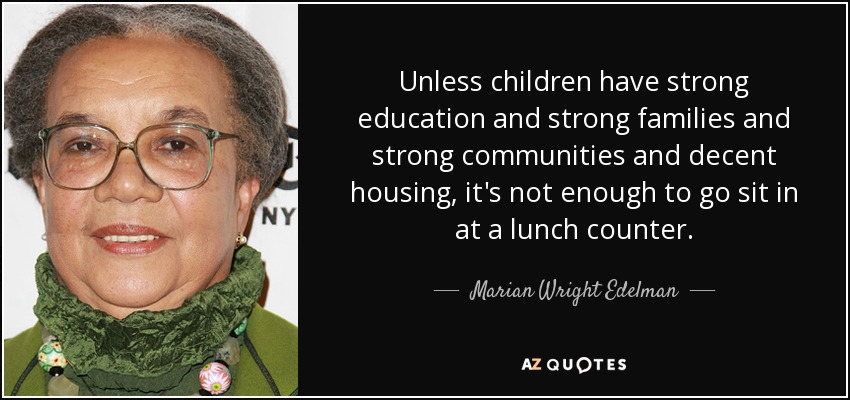 Unless children have strong education and strong families and strong communities and decent housing, it's not enough to go sit in at a lunch counter. - Marian Wright Edelman