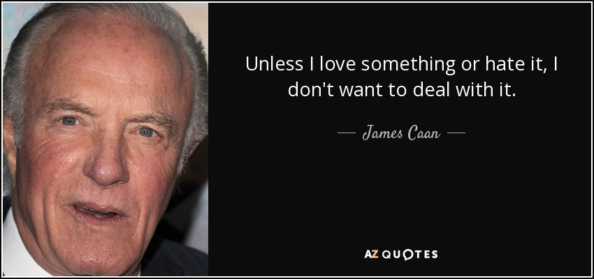 Unless I love something or hate it, I don't want to deal with it. - James Caan
