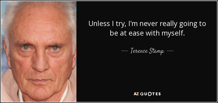 Unless I try, I'm never really going to be at ease with myself. - Terence Stamp