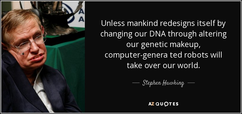 Unless mankind redesigns itself by changing our DNA through altering our genetic makeup, computer-genera ted robots will take over our world. - Stephen Hawking