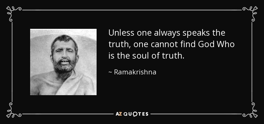Unless one always speaks the truth, one cannot find God Who is the soul of truth. - Ramakrishna