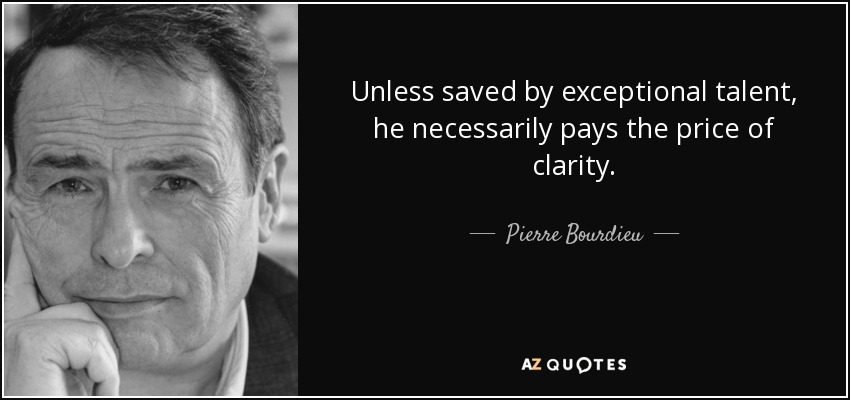 Unless saved by exceptional talent, he necessarily pays the price of clarity. - Pierre Bourdieu